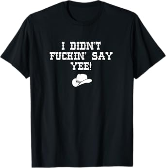 Cowboy Cowgirl tshirt I didn't fuckin' say yee country T-Shirt