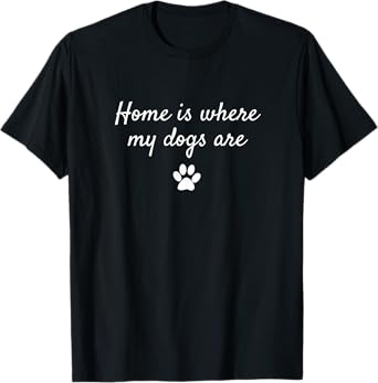 Home Is Where My Dogs Are T-Shirt