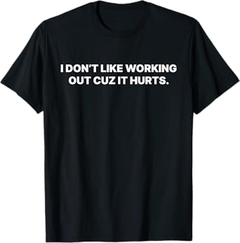 I Don't Like Working Out Cuz It Hurts T-Shirt