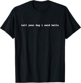Tell Your Dog I Said Hello Funny Cool Dog Lover Humour T-Shirt