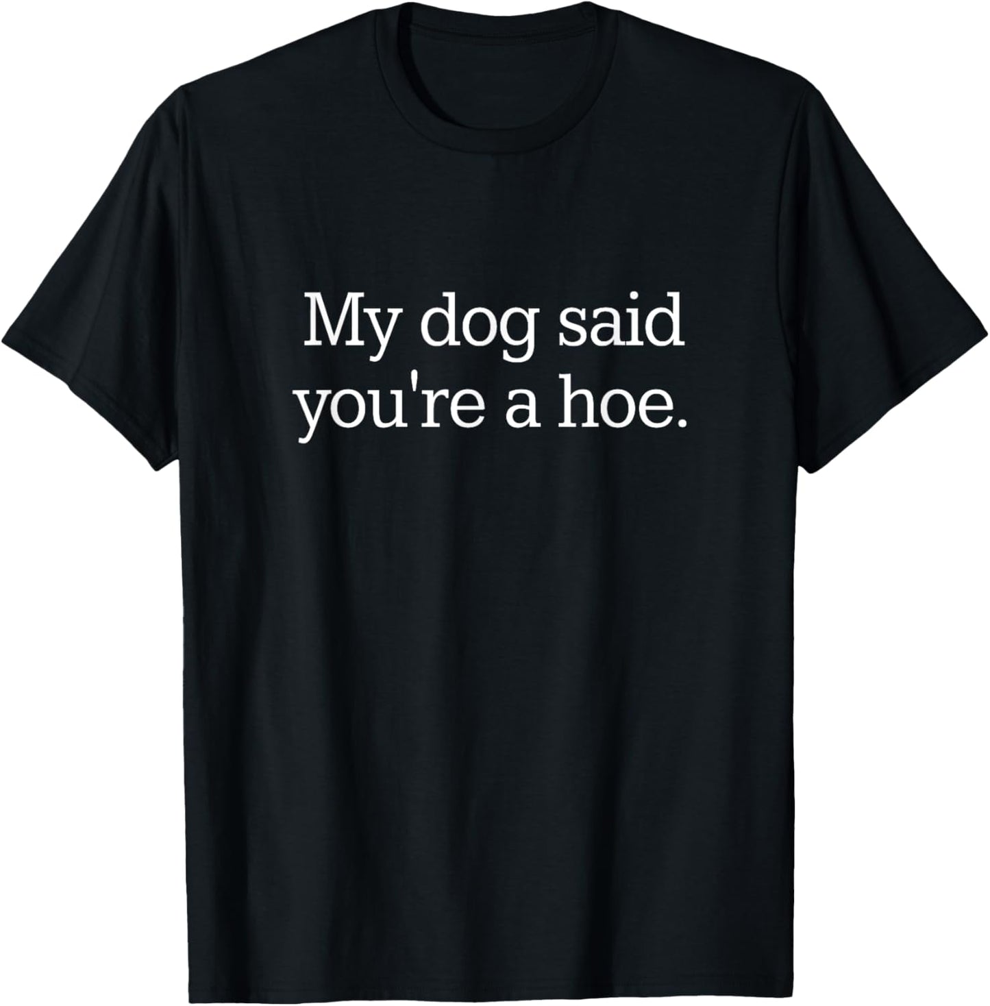 My Dog Said You're A Hoe T-Shirt