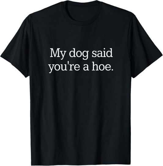 My Dog Said You're A Hoe T-Shirt