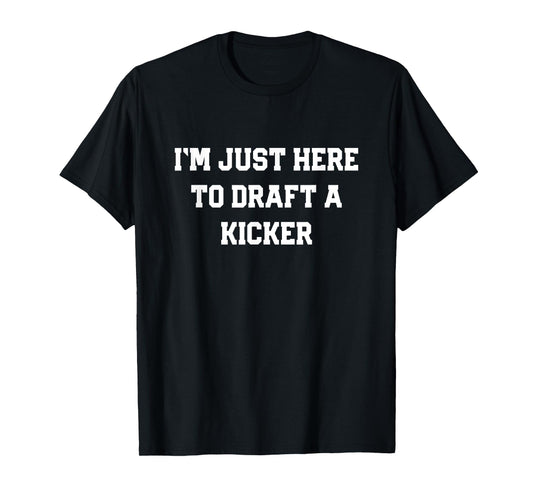 I'm Just Here to Draft a Kicker Funny Fantasy Football Gift T-Shirt