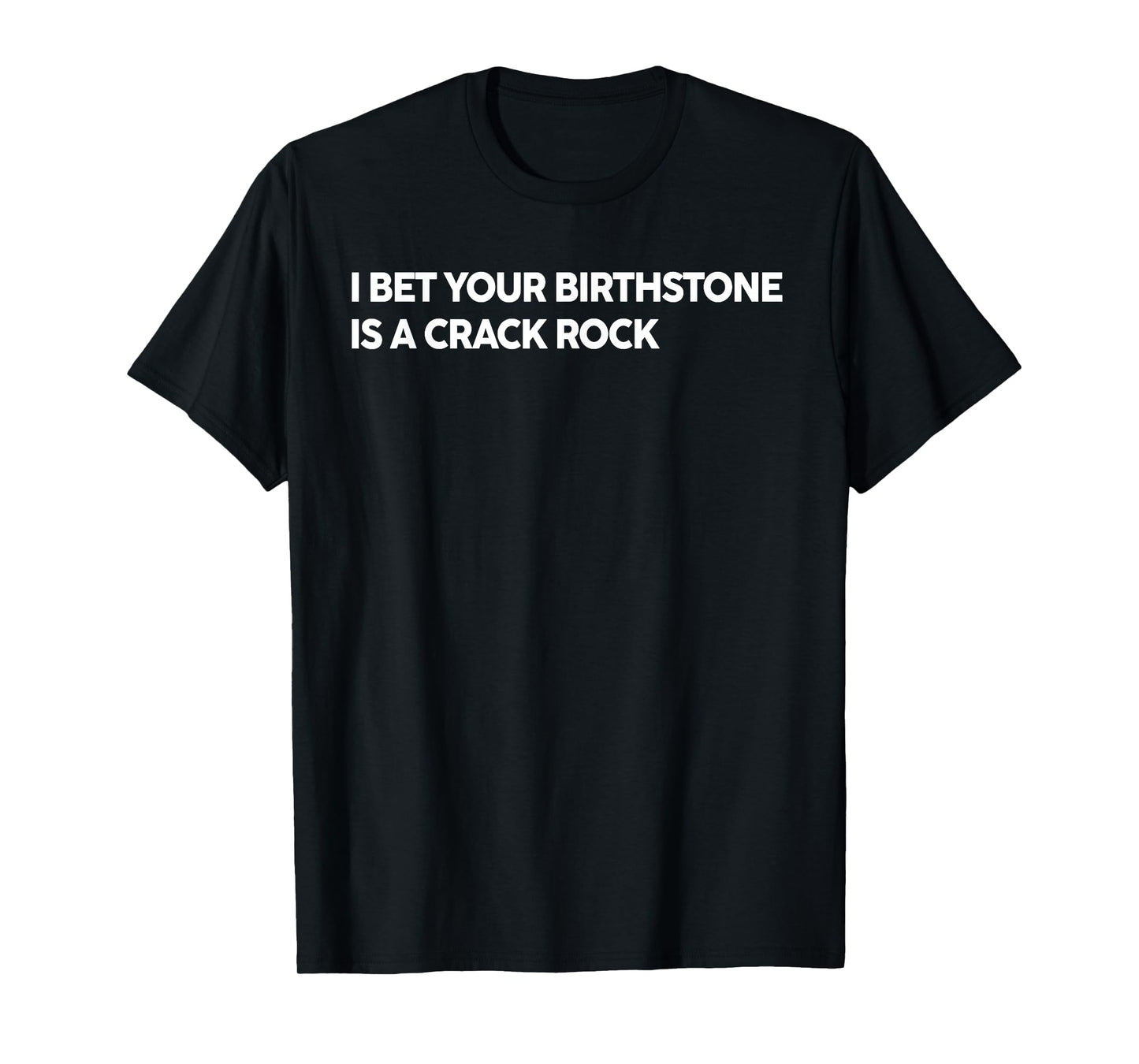 I Bet Your Birthstone Is A Crack Rock Funny Saying Quote T-Shirt