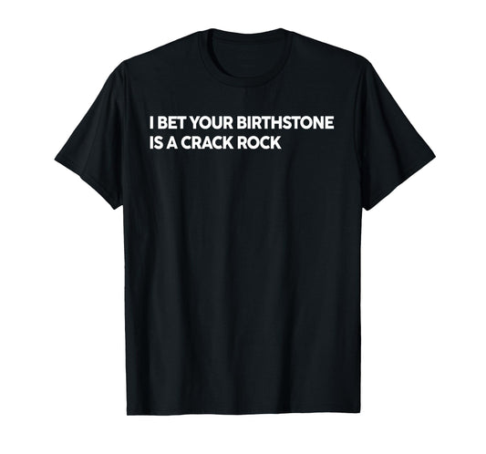 I Bet Your Birthstone Is A Crack Rock Funny Saying Quote T-Shirt