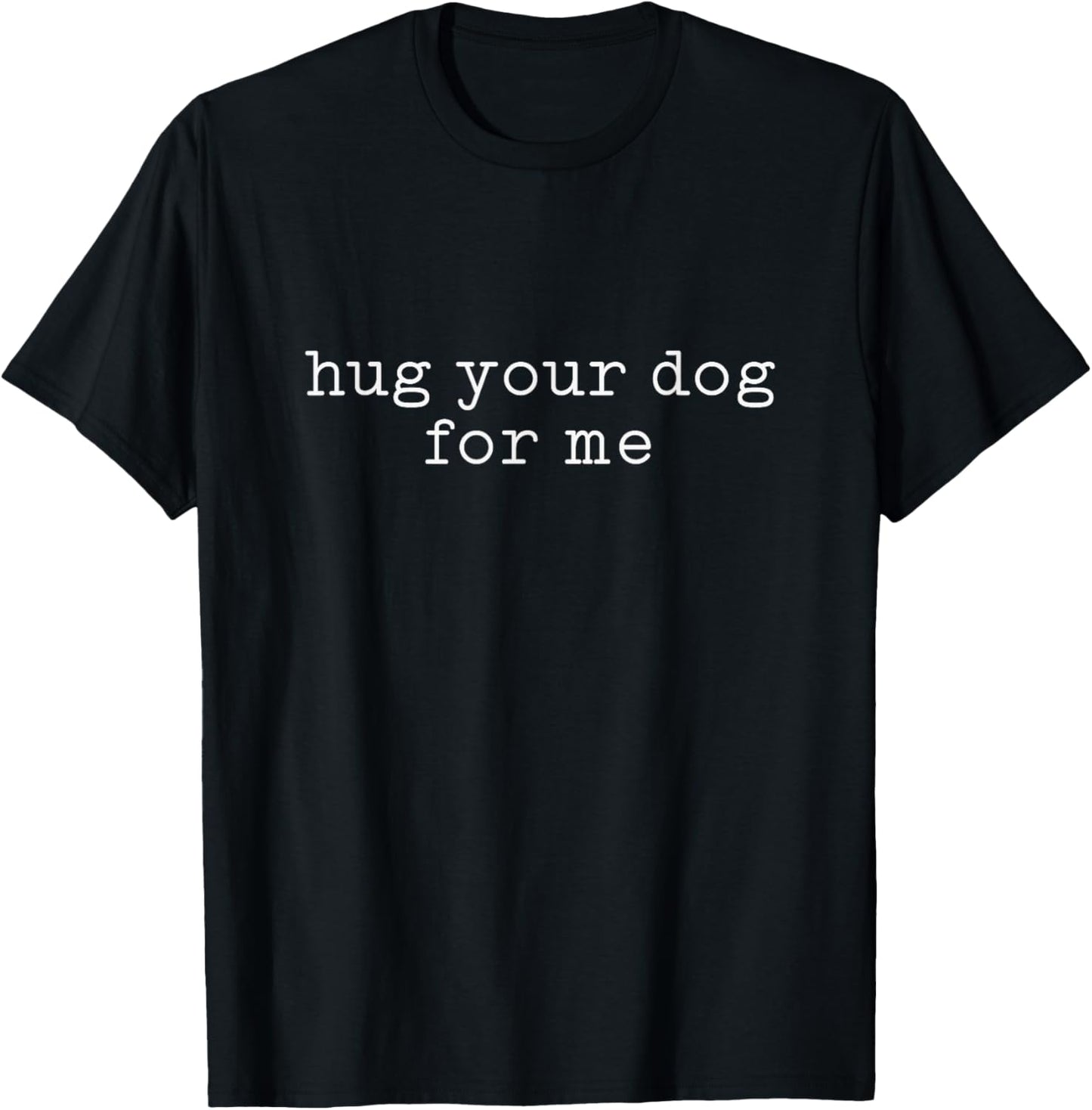 Hug Your Dog For Me Women Men Adults Dog Lovers Puppy Owner T-Shirt
