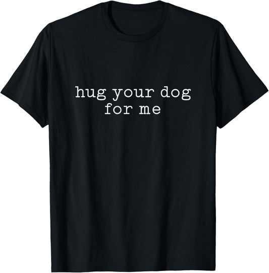 Hug Your Dog For Me Women Men Adults Dog Lovers Puppy Owner T-Shirt