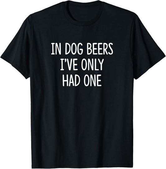 In Dog Beers I've Only Had One - T-Shirt