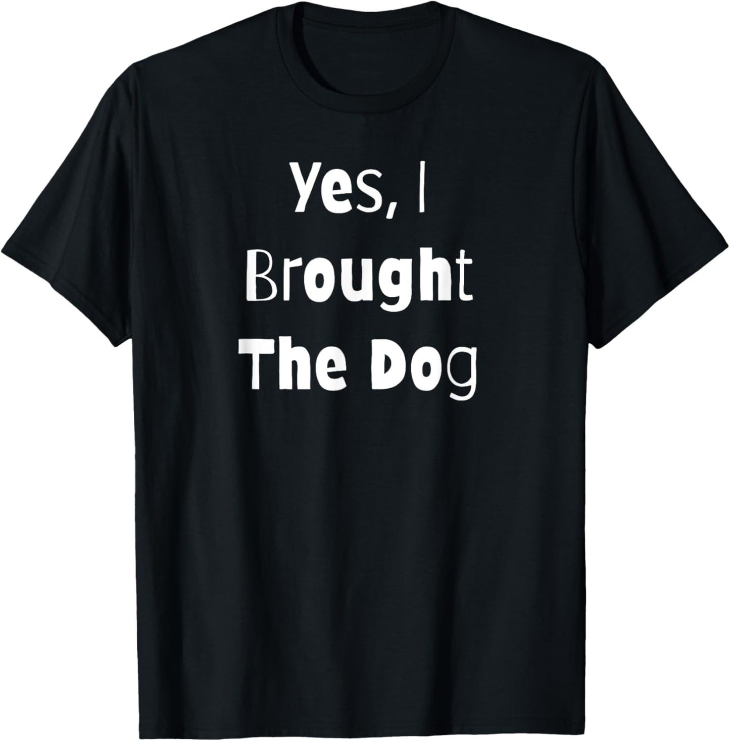 Yes, I Brought The Dog - Funny T-Shirt