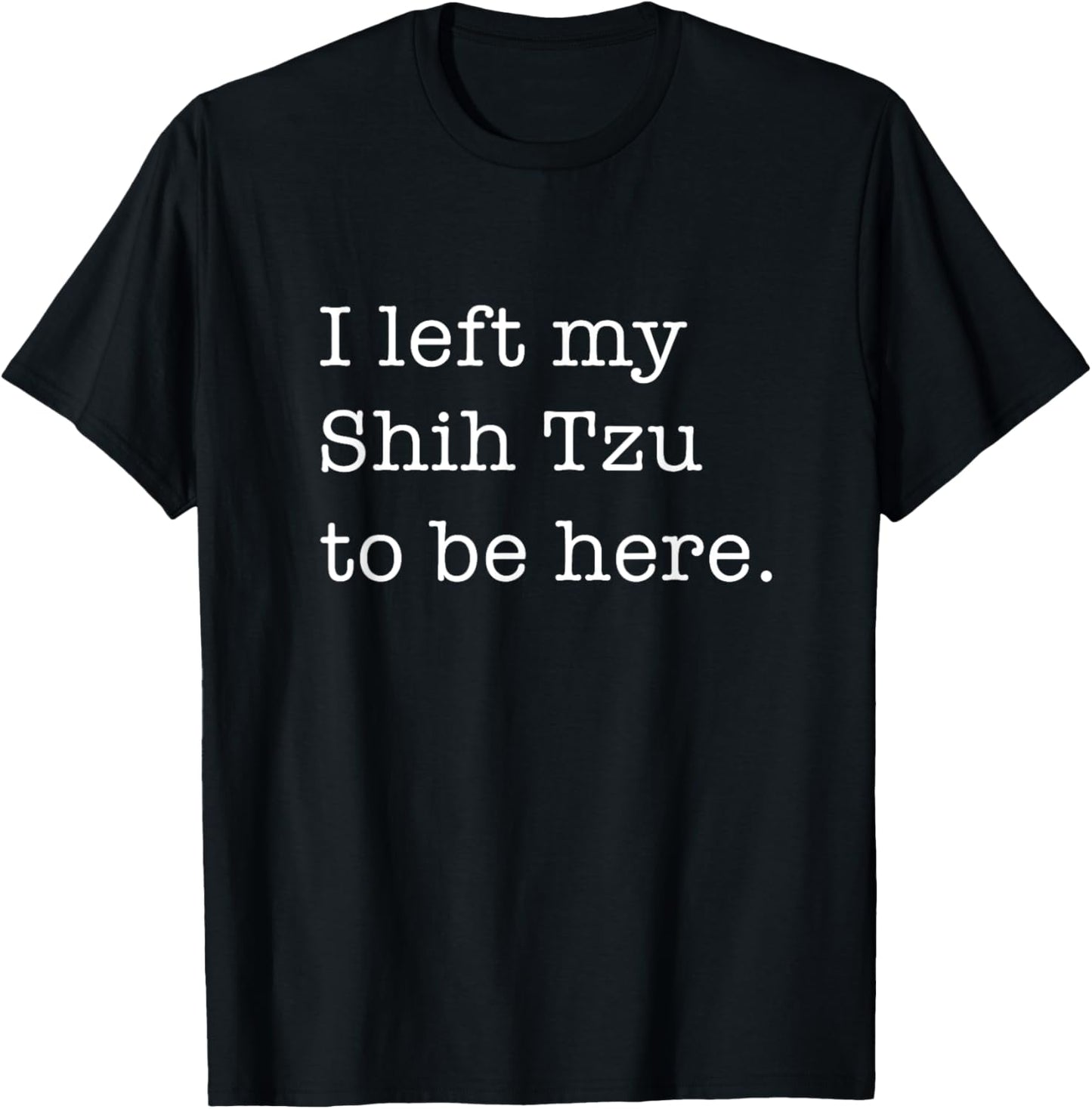 I Left My Shih Tzu to Be Here Funny Dog Lover T-shirt