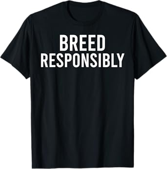 Breed Responsibly T-Shirt