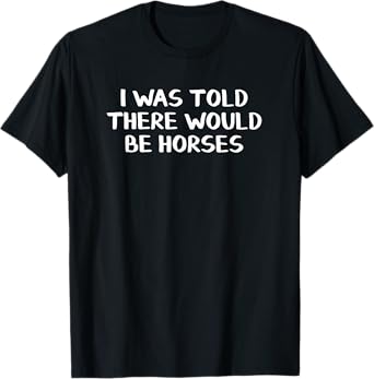 I Was Told There Would Be Horses T-Shirt