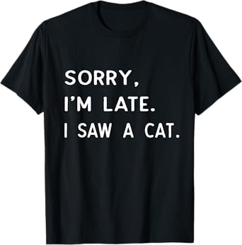 Sorry I'm Late I Saw A cat shirt paw funny cat owner T-Shirt