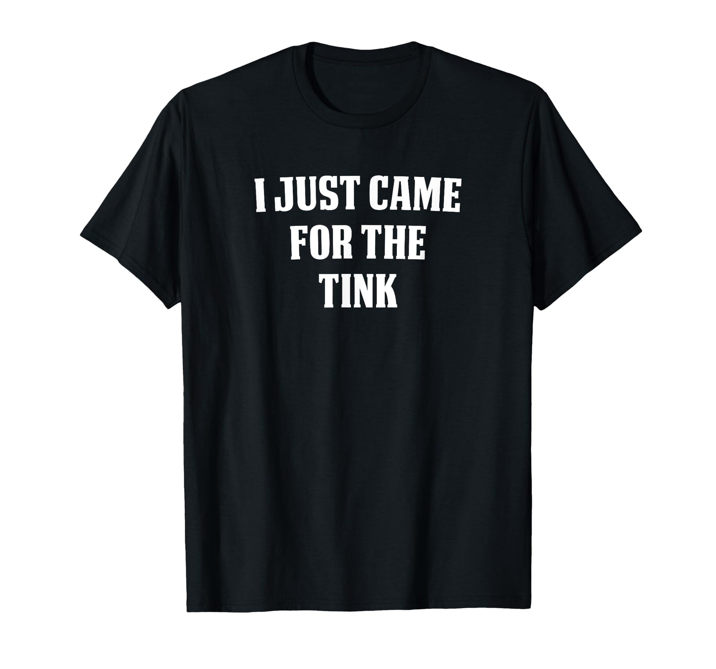 | I JUST CAME FOR THE TINK T-Shirt
