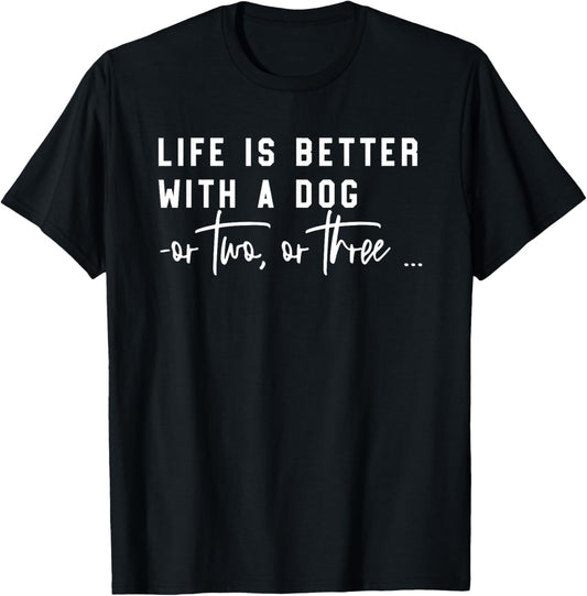 Life Is Better With A Dog Or Two Or Three T-Shirt