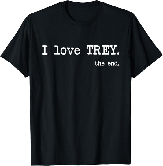 I Love Trey. The End. - Funny T-Shirt T-Shirt
