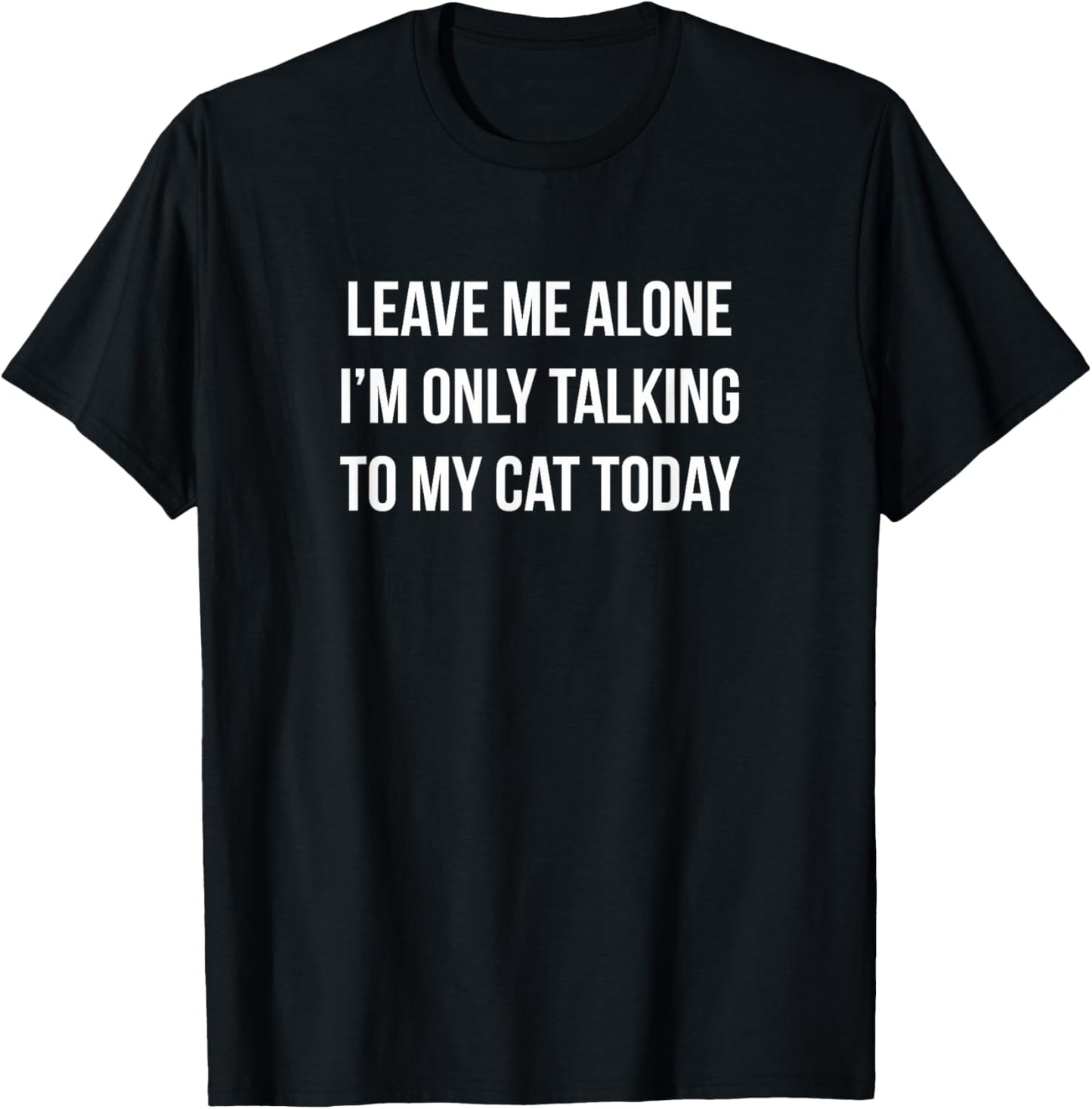 Leave Me Alone - I'm Only Talking To My Cat Today - T-Shirt