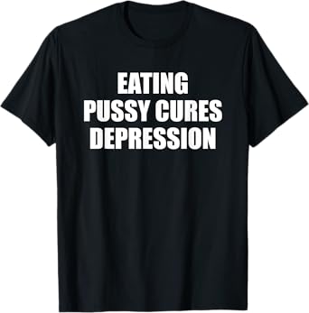Eating Pussy Cures Depression Funny Adult Joke T-Shirt