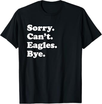 Sorry Can't Eagles Bye - Funny Eagle T-Shirt