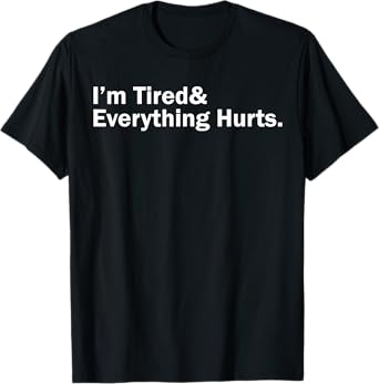 I'm Tired And Everything Hurts T-Shirt