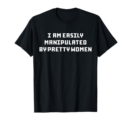 I Am Easily Manipulated By Pretty Women T-Shirt
