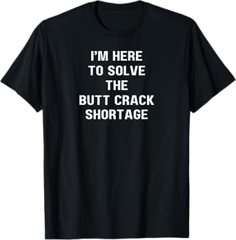 I'm here to solve the Butt Crack shortage T-Shirt