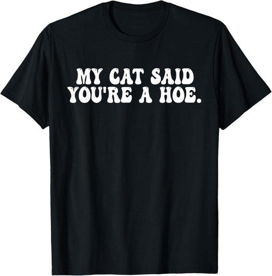 My Cat Said You're A Hoe Funny Quote T-Shirt