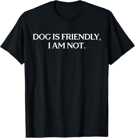 Dog is friendly i am not - funny dog lovers T-Shirt