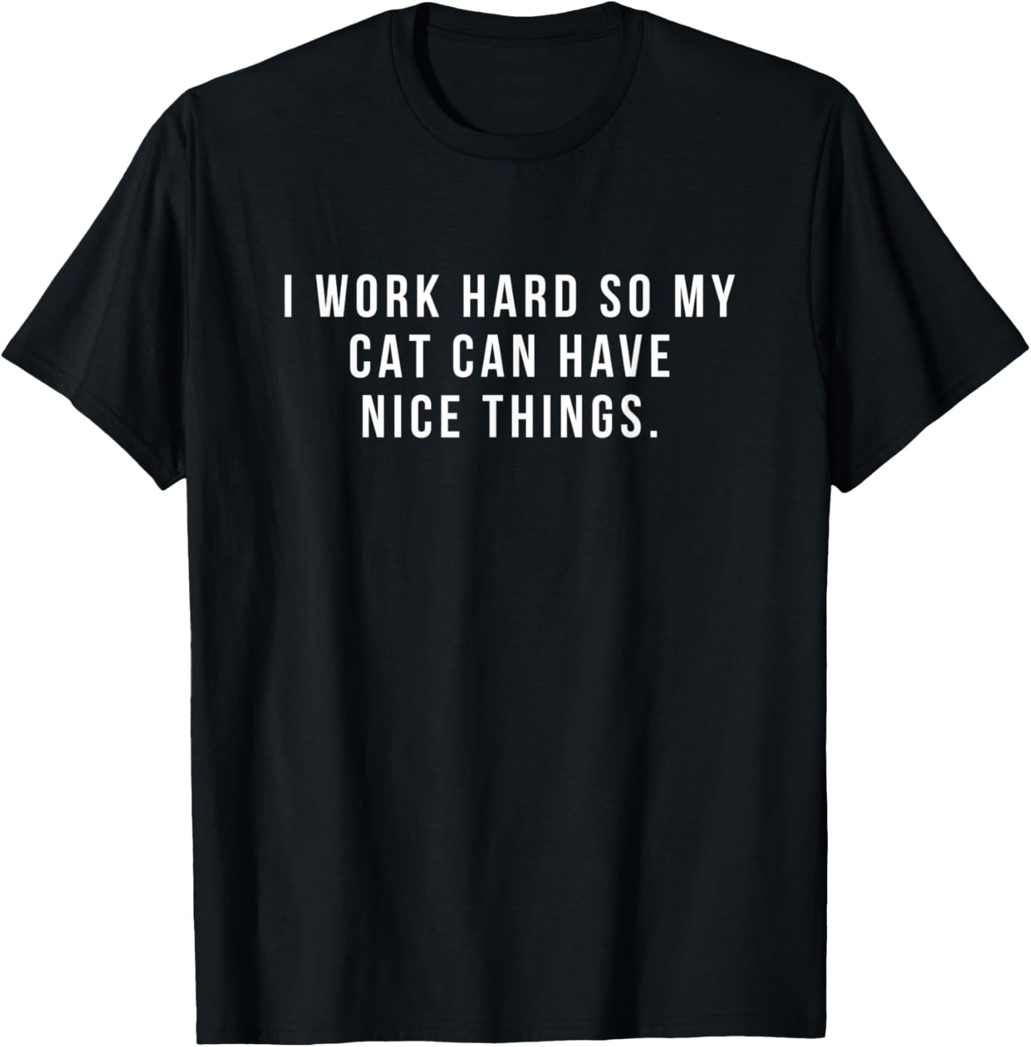 I Work Hard So My Cat Can Have Nice Things Fun Gift T-Shirt