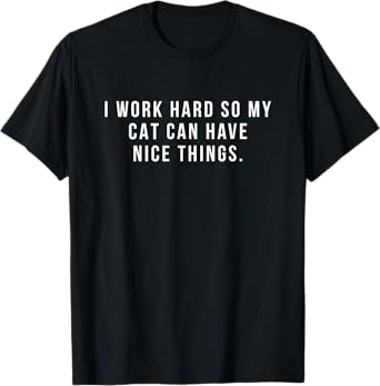 I Work Hard So My Cat Can Have Nice Things Fun Gift T-Shirt for Men Women