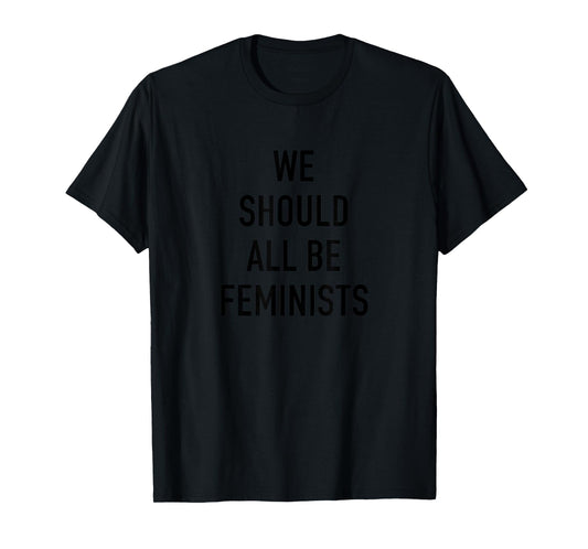 Feminist T-Shirt - We Should All Be Feminists - Feminism Tee T-Shirt
