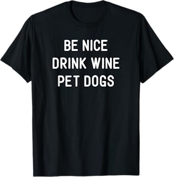Be Nice Drink Wine Pet Dogs Funny Wine Dog Quote Saying Meme Men Women T-Shirt