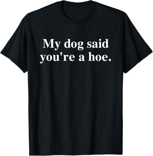 My Dog Said You're A Hoe Funny T-Shirt