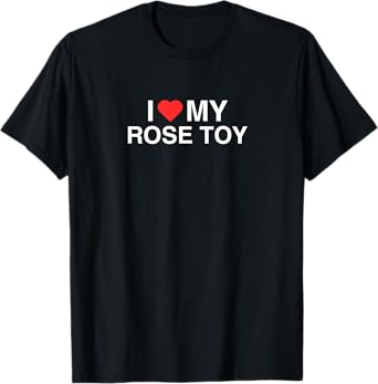 I Love (Heart) My Rose Toy Funny Iconic Adult Humor Gag Meme T-Shirt
