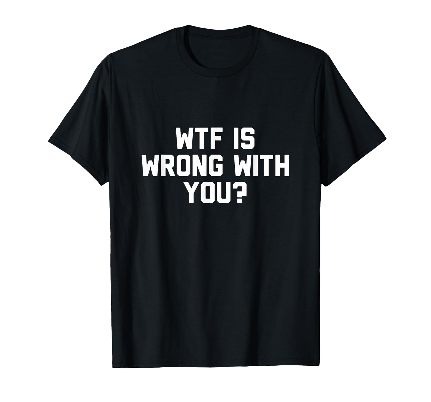 Wtf Is Wrong With You T-Shirt