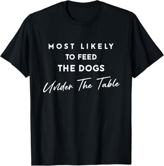 Most Likely To Feed The Dogs Under Table christmas Dinner T-Shirt