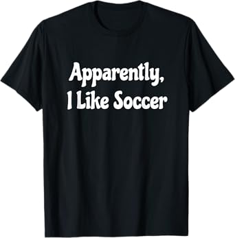 Apparently I Like Soccer, Soccer Season, Funny Game Day T-Shirt