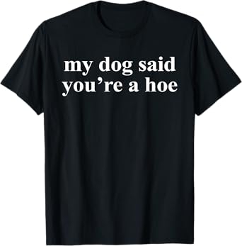 My Dog Said You're A Hoe Funny Pet Dog Lover Saying Quote T-Shirt