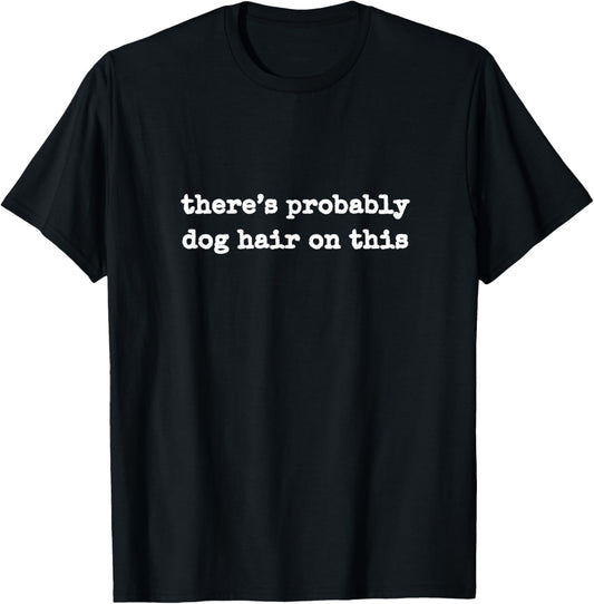 There's Probably Dog Hair On This Funny Dog Lovers T-Shirt