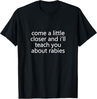 come a little closer and i'll teach you about rabies dogs T-Shirt