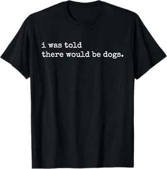 I Was Told There Would Be Dogs Vintage Funny Dog Lover Men Women T-Shirt
