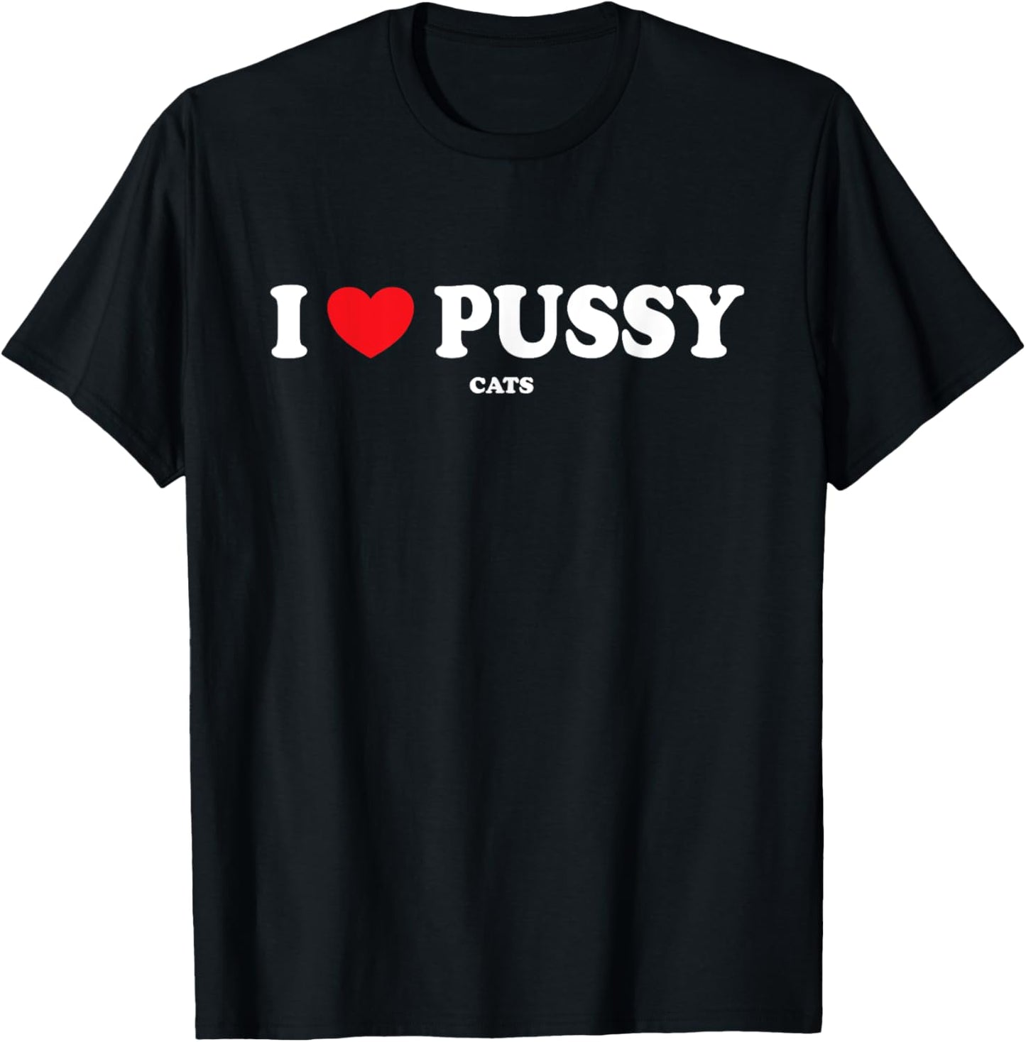 I Love Pussy Cats, Funny Adult Inappropriate Pussy T-Shirt
