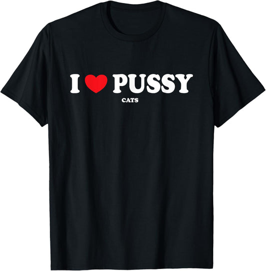 I Love Pussy Cats, Funny Adult Inappropriate Pussy T-Shirt