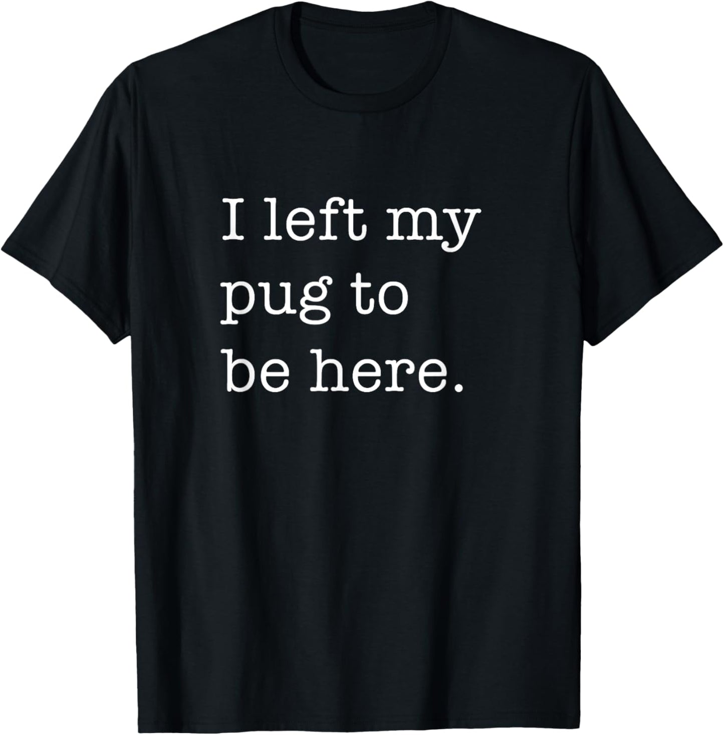 I Left My Pug To Be Here Funny Pug Lover Dog T-Shirt