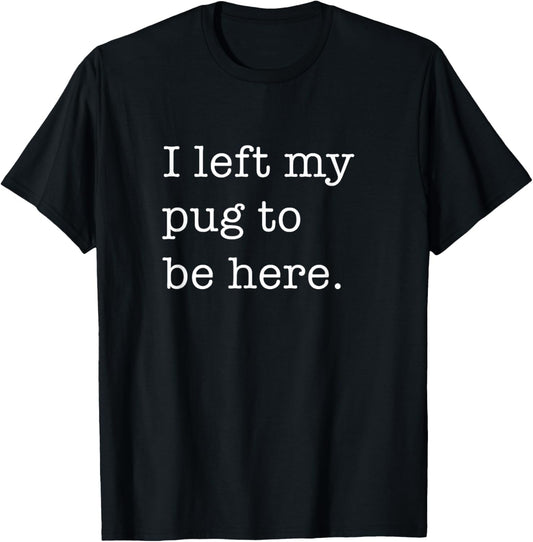 I Left My Pug To Be Here Funny Pug Lover Dog T-Shirt
