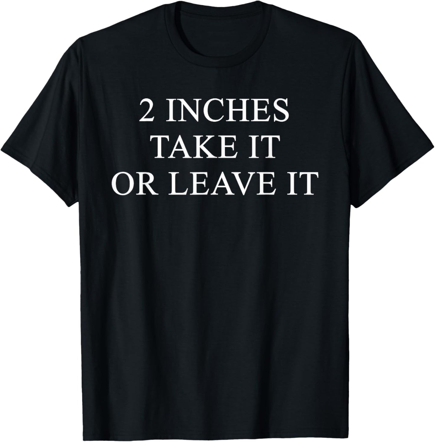 2 Inches Take It Or Leave It T-Shirt