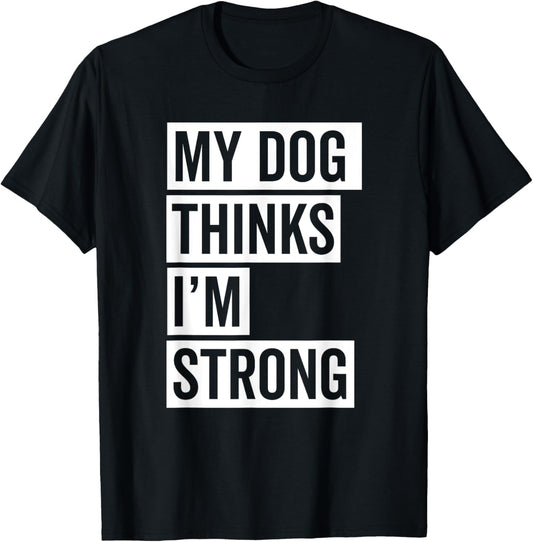 My Dog Thinks I'm Strong Gym T-Shirt