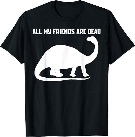 ALL MY FRIENDS ARE DEAD SHIRT FUNNY DINOSAUR TSHIRT