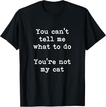 You Can't Tell Me What To Do You're Not My Cat Funny Feline T-Shirt