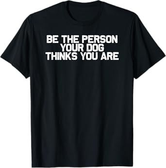 Funny Dog Mom Be The Person Your Dog Thinks You Are Men Women T-Shirt